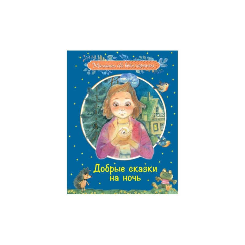 Добрые сказки на ночь: Рассказы и сказочные истории