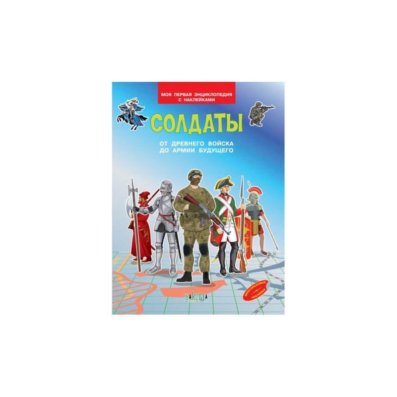 Солдаты. От древнего войска до армии будущего. Моя первая энциклопедия с наклейками
