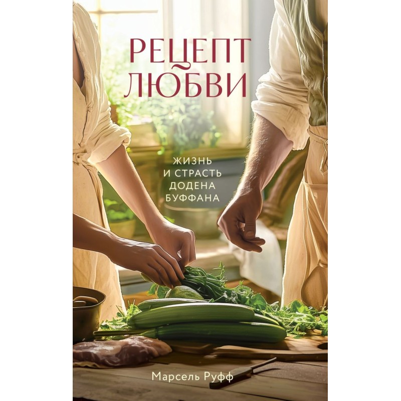 Рецепт любви. Жизнь и страсть Додена Буффана Рецепт любви. Жизнь и страсть Додена Буффана