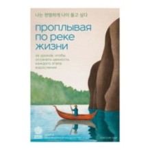 Проплывая по реке жизни. 55 уроков, чтобы осознать ценность каждого этапа взросления