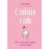 С любовью к себе. Книга о том, как научиться дружить и стать счастливой