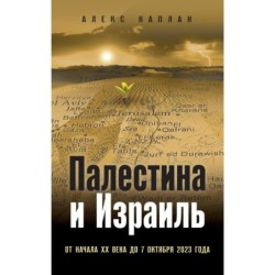 Палестина и Израиль. От начала XX века до 7 октября 2023 года