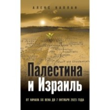 Палестина и Израиль. От начала XX века до 7 октября 2023 года