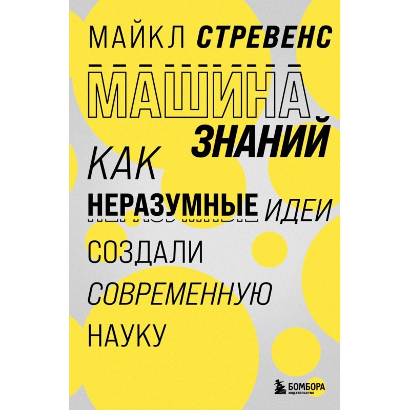 Машина знаний: как неразумные идеи создали современную науку