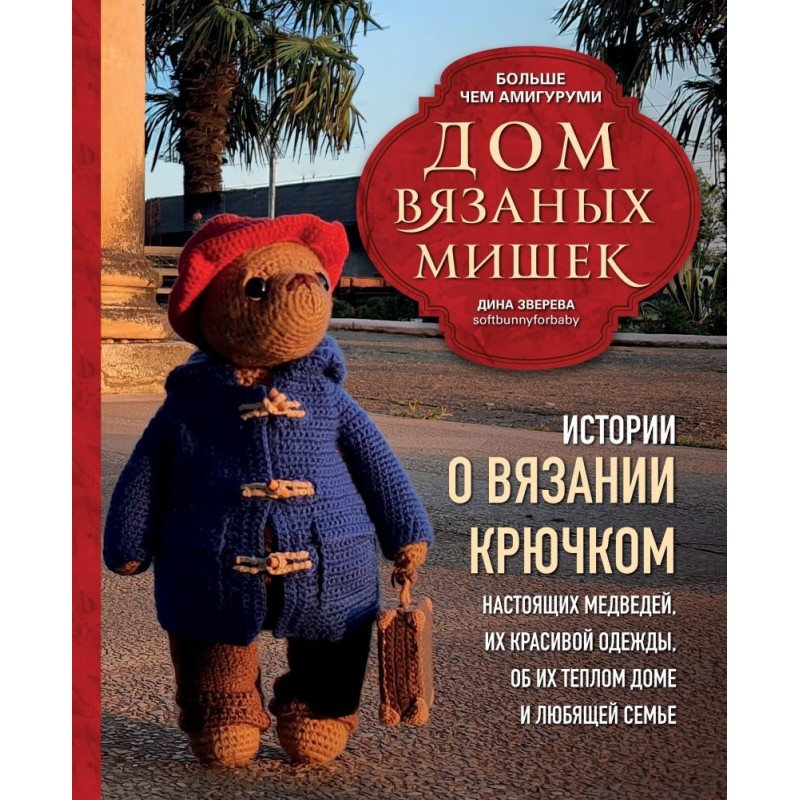 Дом вязаных Мишек. Истории о вязании крючком настоящих медведей, их красивой одежды, об их теплом доме и любящей семье