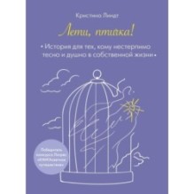 Лети, птичка! История для тех, кому нестерпимо тесно и душно в собственной жизни
