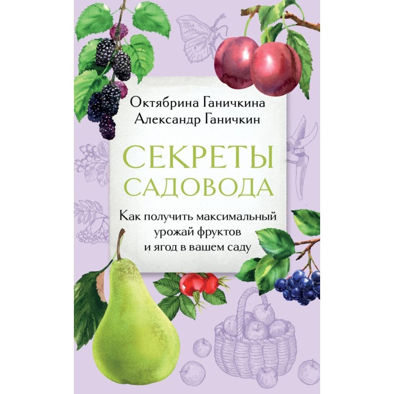 Секреты садовода. Как получить максимальный урожай фруктов и ягод в вашем саду