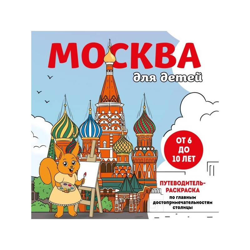 Москва для детей. Путеводитель-раскраска по главным достопримечательностям столицы (от 6 до 10 лет)