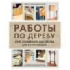 Работы по дереву. Курс столярного мастерства для начинающих