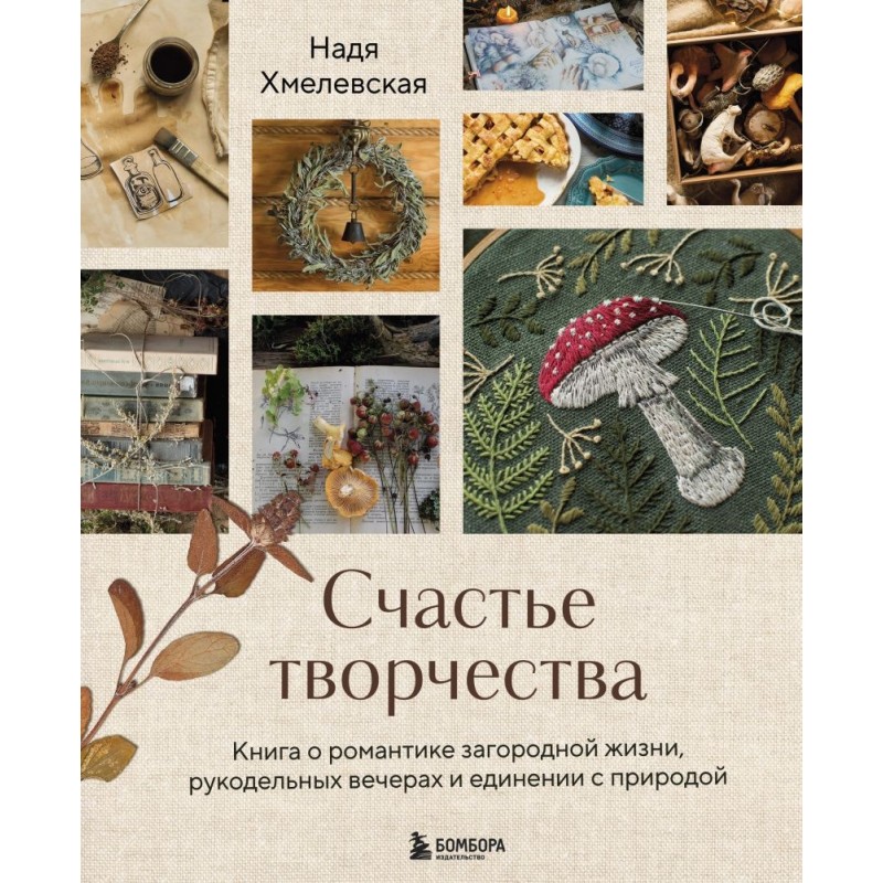Счастье творчества. Книга о романтике загородной жизни, рукодельных вечерах и единении с природой