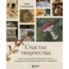 Счастье творчества. Книга о романтике загородной жизни, рукодельных вечерах и единении с природой