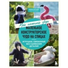 Мой нежный зверь. Маленькое конструкторское чудо на спицах. Игрушки, связанные без сшивания деталей