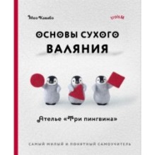 Основы сухого валяния. Ателье "Три пингвина". Самый милый и понятный самоучитель