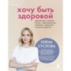 Хочу быть здоровой. Женщинам о норме, болях, заболеваниях, лечении, гормонах и многом другом