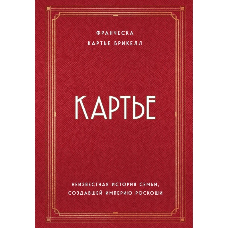 Картье. Неизвестная история семьи, создавшей империю роскоши