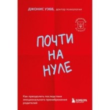 Почти на нуле. Как преодолеть последствия эмоционального пренебрежения родителей