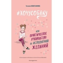ХОЧУ СОБАКУ, или Практическое руководство по исполнению желаний