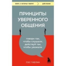 Принципы уверенного общения. Говори так, чтобы слушали, действуй так, чтобы уважали