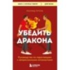 Убедить дракона. Руководство по переговорам с непреклонными оппонентами