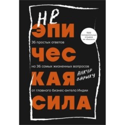Неэпическая сила. 36 простых ответов на 36 самых жизненных вопросов от главного бизнес-ангела Индии