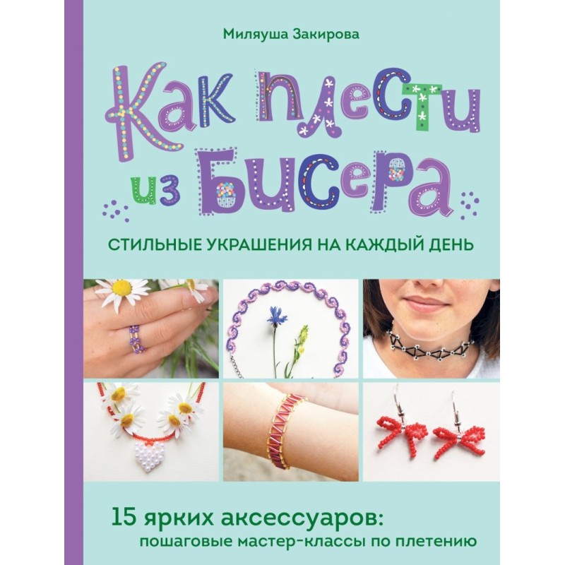 Как плести из бисера стильные украшения на каждый день. 15 ярких аксессуаров: пошаговые мастер-классы по плетению