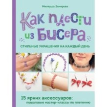 Как плести из бисера стильные украшения на каждый день. 15 ярких аксессуаров: пошаговые мастер-классы по плетению