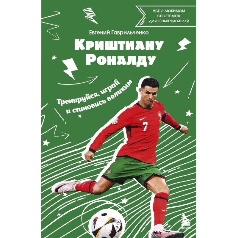 Криштиану Роналду. Тренируйся, играй и становись великим: все о любимом спортсмене для юных читателей