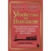 Убийство на вокзале. Сенсационная история раскрытия одного из самых сложных дел 19 века
