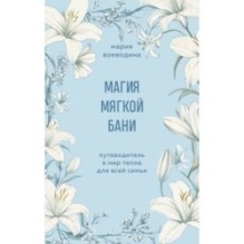 Магия мягкой бани. Путеводитель в мир тепла для всей семьи
