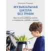 Музыкальная школа без травм. Как помочь ребенку найти и сохранить любовь к музыке
