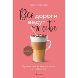 Все дороги ведут к себе. Путешествие за женской силой и мудростью