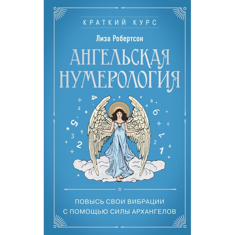 Ангельская нумерология. Повысь свои вибрации с помощью силы архангелов