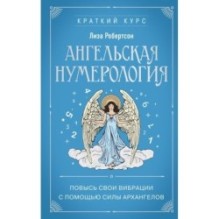 Ангельская нумерология. Повысь свои вибрации с помощью силы архангелов