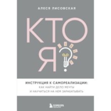 Кто я? Инструкция к самореализации: Как найти дело мечты и научиться на нем зарабатывать