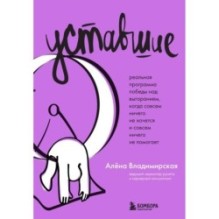 Уставшие. Реальная программа победы над выгоранием, когда совсем ничего не хочется и совсем ничего не помогает