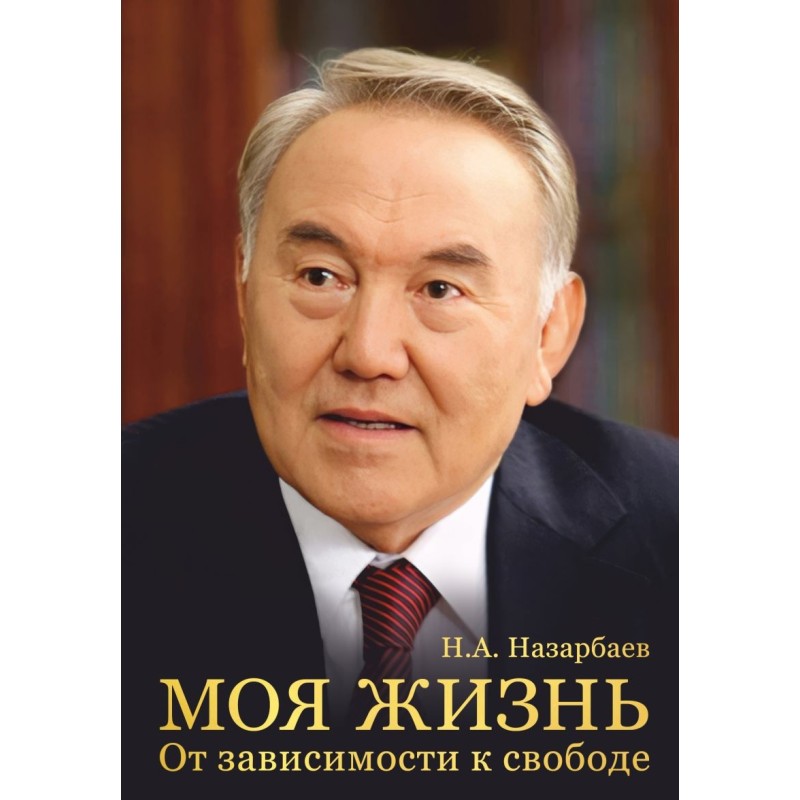 Моя жизнь. От зависимости к свободе. Автобиография первого президента Казахстана Моя жизнь. От зависимости к свободе. Автобиография первого президента Казахстана