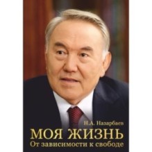 Моя жизнь. От зависимости к свободе. Автобиография первого президента Казахстана