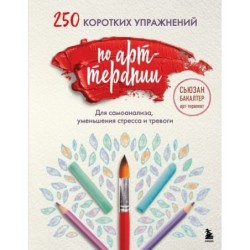 250 коротких упражнений по арт-терапии. Для самоанализа, уменьшения стресса и тревоги