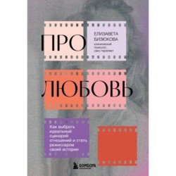 Про любовь. Как выбрать идеальный сценарий отношений и стать режиссером своей истории