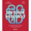 Цветовой интеллект. Как с помощью цвета влиять на поведение, управлять настроением и создавать незабываемые проекты