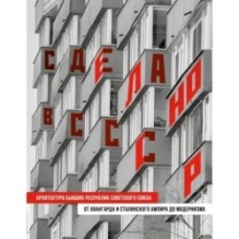 Сделано в СССР. Архитектура бывших республик Советского Союза. От авангарда и сталинского ампира до модернизма