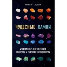 Чудесные камни. 250 минералов: история, свойства, скрытые особенности