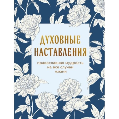 Духовные наставления: православная мудрость на все случаи жизни