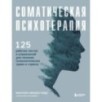 Соматическая психотерапия. 125 рабочих листов и упражнений для лечения психологических травм и стресса