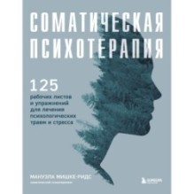 Соматическая психотерапия. 125 рабочих листов и упражнений для лечения психологических травм и стресса