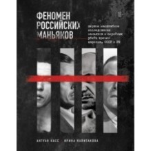 Феномен российских маньяков. Первое масштабное исследование маньяков и серийных убийц времен царизма, СССР и РФ