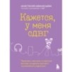 Кажется, у меня СДВГ. Признаки, причины и скрытые выгоды синдрома третьего тысячелетия у взрослых