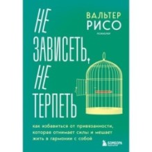 Не зависеть, не терпеть. Как избавиться от привязанности, которая отнимает силы и мешает жить в гармонии с собой