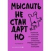Мыслить нестандартно. Практичная книга о том, как маленькие изменения в привычках приводят к большим прорывам и открытиям