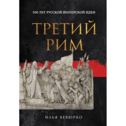 Третий Рим: 500 лет русской имперской идеи